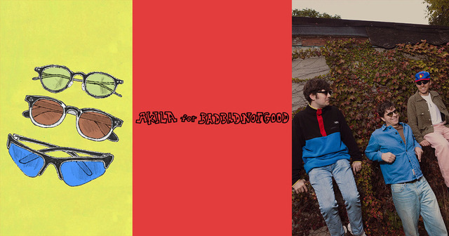 BADBADNOTGOOD X AKILA: UN GRAN ACCESORIO Y UNA BUENA CANCIÓN